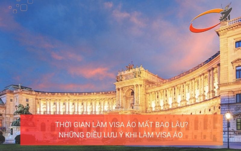Thời gian làm visa Áo mất bao lâu? Những điều lưu ý khi làm visa Áo