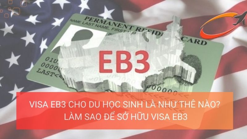 Visa EB3 cho du học sinh là như thế nào? Làm sao để sở hữu visa EB3