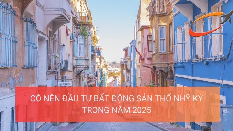 Có nên đầu tư bất động sản Thổ Nhĩ Kỳ trong năm 2025